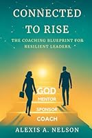 Connected to Rise: The Coaching Blueprint for Resilient Leaders: How God, Mentors, Sponsors & Coaches Shape the Life You Were Meant to Live. B0F5TZTBBR Book Cover