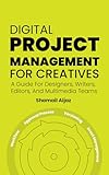Digital Project Management for Creatives: A Guide For Designers, Writers, Editors, And Multimedia Teams (English Edition)