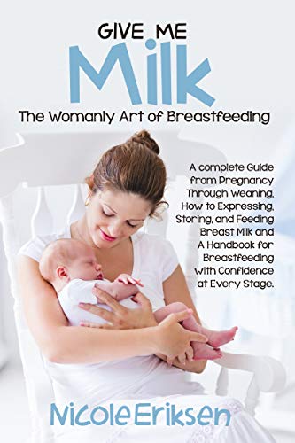 Give Me Milk A Complete Guide From Pregnancy Through Weaning How To Expressing Storing And Feeding Breast Milk Confidently Kindle Edition By Eriksen Nicole Health Fitness Dieting Kindle Ebooks
