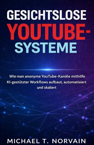 Gesichtslose YouTube-Systeme: Wie man anonyme YouTube-Kanäle mithilfe KI-gestützter Workflows aufbaut, automatisiert u skaliert (The Faceless Systems Series)