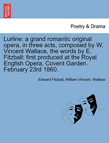 Lurline: A Grand Romantic Original Opera, in Three Acts, Composed by W. Vincent Wallace, the Words b Lurline: A Grand Romantic Original Opera, in Three Acts, Composed by W. Vincent Wallace, the Words b