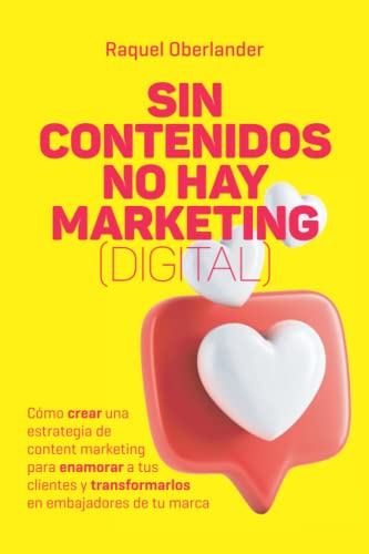 Sin contenidos no hay Marketing (digital): Cómo crear una estrategia de content marketing para enamorar a tus clientes y transformarlos en embajadores de tu marca