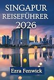 SINGAPUR REISEFÜHRER 2026: Entdecken Sie die Verschmelzung der Kulturen und die modernen Wunder in Südostasien - Ezra Fenwick 
