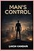MANS CONTROL: How to Master Desire, Discipline the Mind, and Become Unshakeable (THE MAN SERIES)