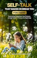 Self-Talk That Makes or Breaks You for Teens: Overcoming Comparison, Peer Pressure, and Self-Doubt to Thrive in the Digital Age B0F6CQTXJ3 Book Cover