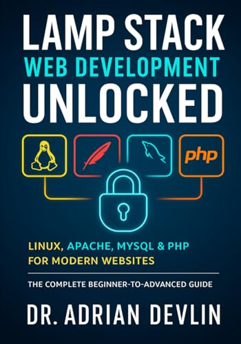 LAMP Stack Web Development Unlocked: Linux, Apache, MySQL & PHP for Modern Websites and The Complete Beginner-to-Advanced Guide