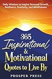 365 Inspirational & Motivational Quotes to Live By: Daily Wisdom to Inspire Personal Growth, Resilience, Positivity, and Mindfulness