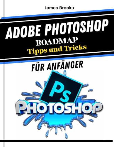Adobe Photoshop ROADMAP Tipps und Tricks für Anfänger: Kurzanleitung und einfache Hilfestellung für maximale Produktivität, kreatives Design und Fotobearbeitung ... Werkzeugen (TECH MADE EASY 2026 8)