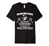 For My Next Trick I'll Need A Condom Volunteer Funny Shirt
