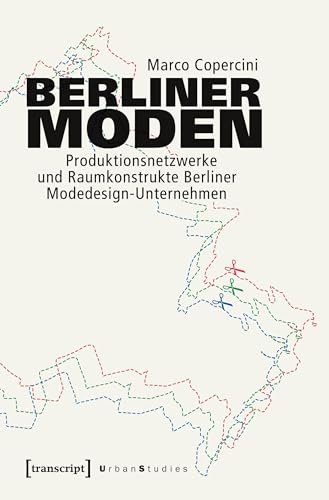 Berliner Moden: Produktionsnetzwerke und Raumkonstrukte Berliner Modedesign-Unternehmen (Urban Studies)