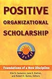 Positive Organizational Scholarship: Foundations of a New Discipline