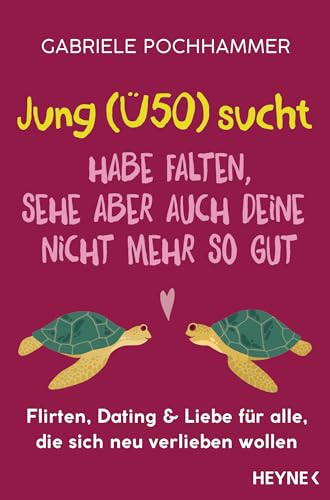 Jung (Ü50) sucht – Habe Falten, sehe aber auch deine nicht mehr so gut: Flirten, Dating & Liebe für alle, die sich neu verlieben wollen