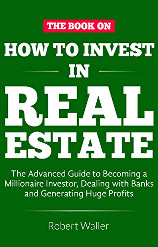 How to Invest in Real Estate: The advanced guide to Becoming a Millionaire Investor, dealing with banks and Generating Huge Profits