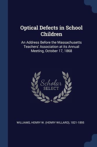 Optical Defects in School Children: An Address Before the Massachusetts Teachers' Association at its Annual Meeting, October 17, 1868