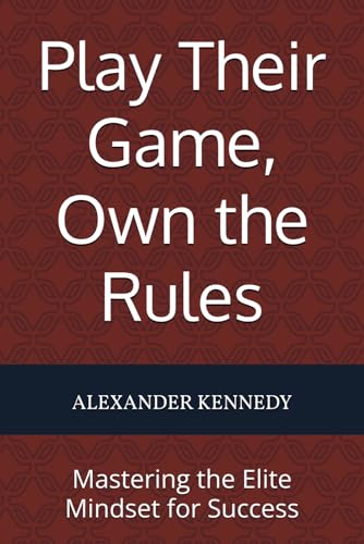 Play Their Game, Own The Rules: Mastering The Elite Mindset For Success