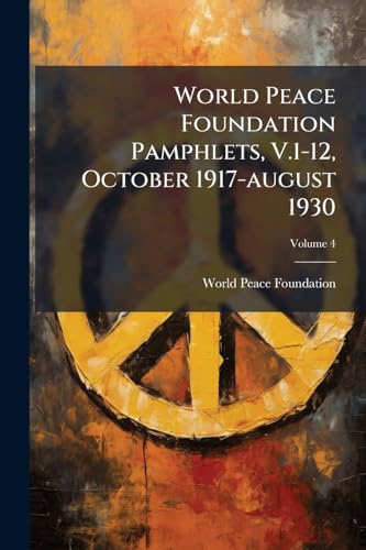 World Peace Foundation Pamphlets, V.1-12, October 1917-august 1930; Volume 4