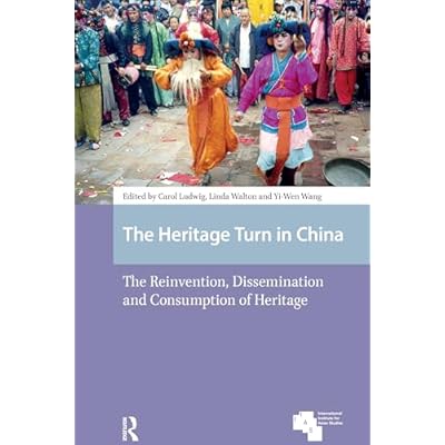 The Heritage Turn in China: The Reinvention, Dissemination and Consumption of Heritage