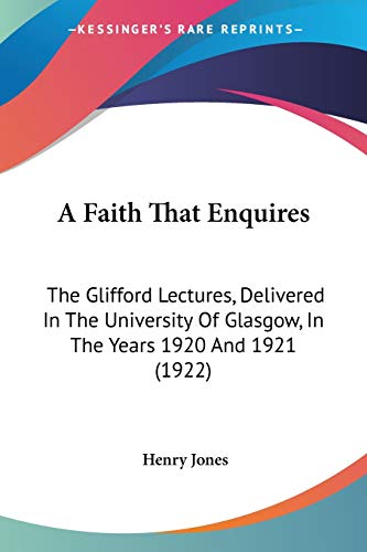 A Faith That Enquires: The Glifford Lectures, Delivered In The University Of Glasgow, In The Years 1920 And 1921 (1922)