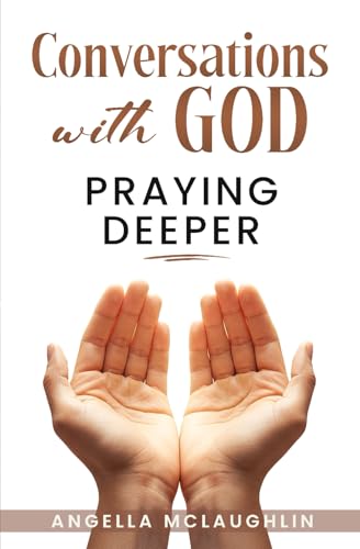 Conversations With God: Praying Deeper: 40+ heartfelt prayers connecting the