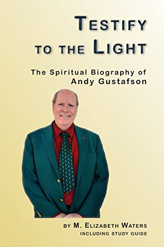 Testify to the Light: The Spiritual Biography of Andy Gustafson