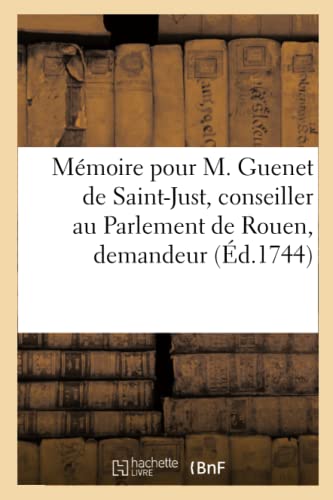 Mémoire pour M. Guenet de Saint-Just, conseiller au Parlement de Rouen, demandeur,: contre M. le président de la Londe Le Cordier de la Londe, & les ... marquis (Sciences Sociales) (French Edition)