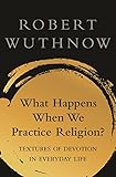 What Happens When We Practice Religion?: Textures of Devotion in Everyday Life