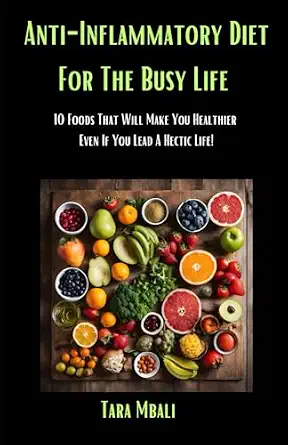 Anti-Inflammatory Diet for the Busy Life: 10 Foods That Will Make You Healthier Even If You Lead a Hectic Life