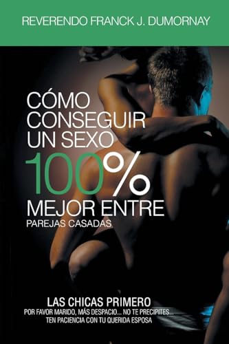 Cómo Conseguir Un Sexo 100% Mejor Entre Parejas Casadas (Spanish Edition)