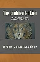 The Lambhearted Lion: Why Christianity Needs Gay People 1502556138 Book Cover