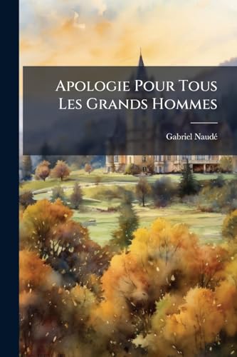 Apologie Pour Tous Les Grands Hommes: Qui Ont Esté Accusez De Magie, Part 1 (French Edition)