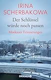 Der Schlüssel würde noch passen: Moskauer Erinnerungen | Die bedeutende Oppositionelle über Russlands Geschichte und Politik - Irina Scherbakowa Übersetzer: Jennie Seitz, Ruth Altenhofer 