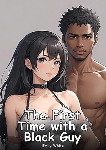 The First Time with a Black Guy: Collection of Adult and Erotic Manga Stories with Nude Pictures (Adult Erotica Love Stories of Hentai Desires: Seductive ... Games, Uncensored Hardcover Tales Book 5)