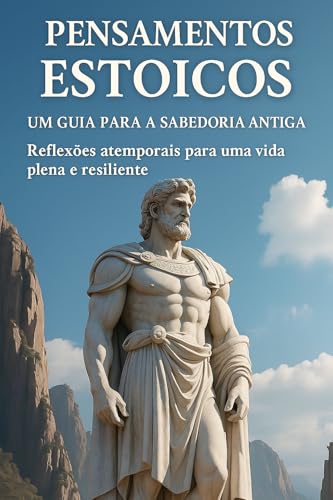 PENSAMENTOS ESTOICOS: Um Guia para a Sabedoria Antiga Reflexões atemporais para uma vida plena e resiliente (Portuguese Edition)