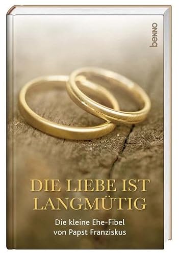 Die Liebe ist langmütig: Die kleine Ehe-Fibel von Papst Franziskus