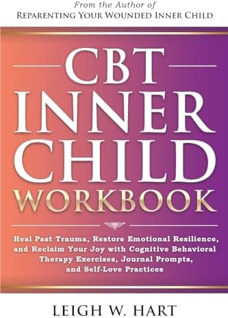 CBT Inner Child Workbook: Heal Past Trauma, Restore Emotional Resilience, and Reclaim Your Joy with Cognitive Behavioral Therapy Exercises, Journal ... Self-Love Practices (Heal, Grow, & Thrive)