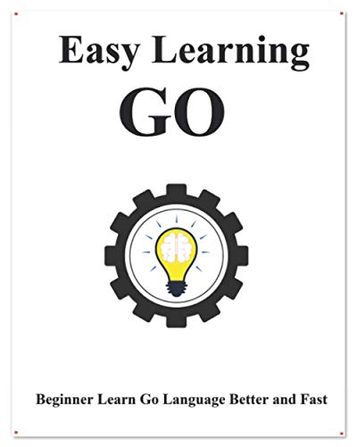 Easy Learning Go: Step by step to lead beginners to learn Go better and fast (Easy Learning Golang Programming Foundation Data Structures and Algorithms)