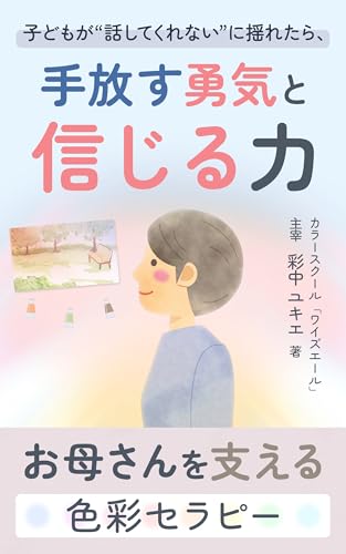 子どもが話してくれないに揺れたら手放す勇気と信じる力: お母さんを支える色彩セラピー お母さんと子どもの色彩セラピーシリーズ