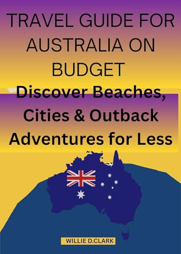 TRAVEL GUIDE FOR AUSTRALIA ON BUDGET : Discover Beaches cities and outback adventures for less