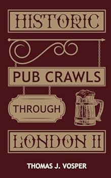 Historic Pub Crawls through London - Volume II: 10 Guided Walks around London's Iconic Pubs and Landmarks