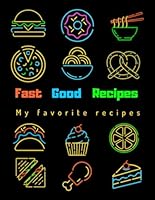 Fast Good Recipes My Favorite Recipes : Blank Recipe Book to Write in, 100 Pages to Write Favorite, Best, Fast, Family Recipes and Meals, Notebook Organizer Journal Recipes, DIY Cookbook, 8. 5 X 11 In 1711101966 Book Cover