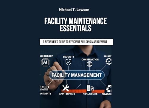 Facility Maintenance Essentials : A Beginner’s Guide to Efficient Building Management: Facility maintenance | Building maintenance guide | Facility management book | Maintenance management