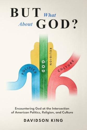 But What About God?: Encountering God at the Intersection of American Politics, Religion, and Culture