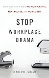 Stop Workplace Drama: Train Your Team to have No Complaints, No Excuses, and No Regrets