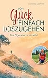 Vom Glück, einfach loszugehen: Eine Pilgerreise zu mir selbst