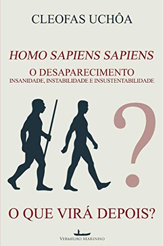 Homo sapiens sapiens – O desaparecimento: insanidade, instabilidade e insustentabilidade – O que virá depois?