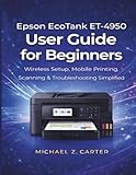  Epson EcoTank ET-4950 User Guide for Beginners: Wireless Setup, Mobile Printing, Scanning & Troubleshooting Simplified