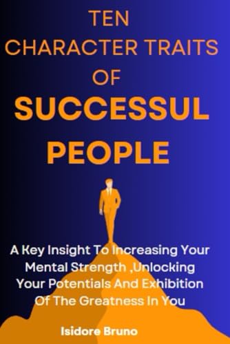 TEN CHARACTER TRAITS OF SUCCESSFUL PEOPLE: A Key Insight To