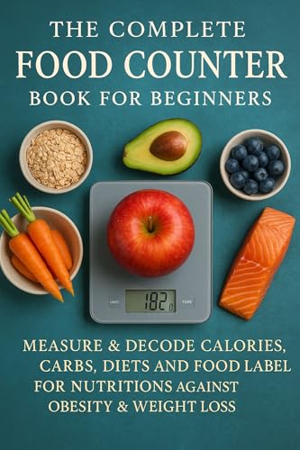 The Complete Food Counter Book for Beginners: Measure & Decode Calories, Carbs, Diets and Food Labels for Nutritions against obesity & weight loss