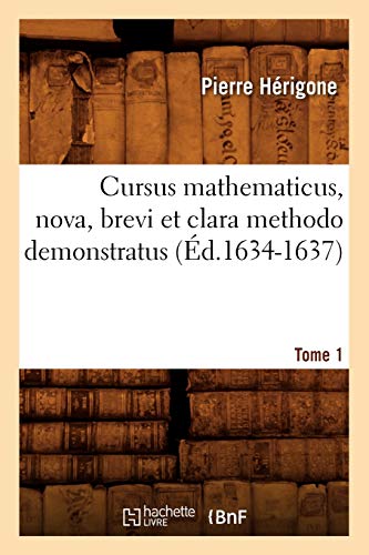 Cursus Mathematicus, Nova, Brevi Et Clara Methodo Demonstratus. Tome 1 (Éd.1634-1637) (Sciences) (French Edition)