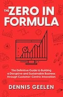 THE ZERO IN FORMULA: The Definitive Guide to Building a Disruptive and Sustainable Business through Customer-Centric Innovation 1777326605 Book Cover